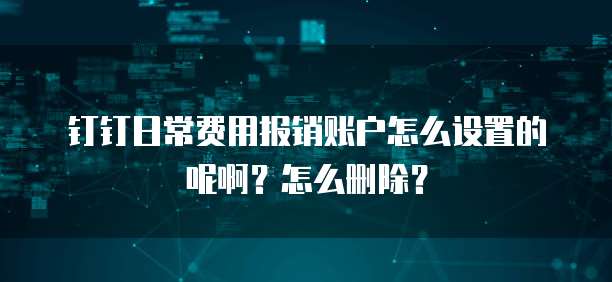 钉钉日常费用报销账户怎么设置的呢啊?怎么删除?