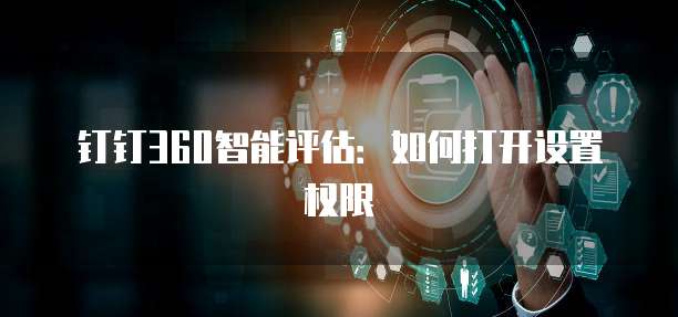 钉钉360智能评估:如何打开设置权限
