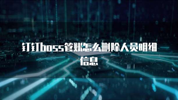 钉钉boss管账怎么删除人员明细信息