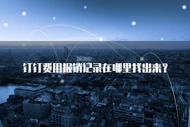 钉钉费用报销记录在哪里找出来?