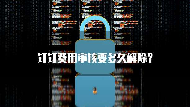 钉钉费用审核要多久解除?
