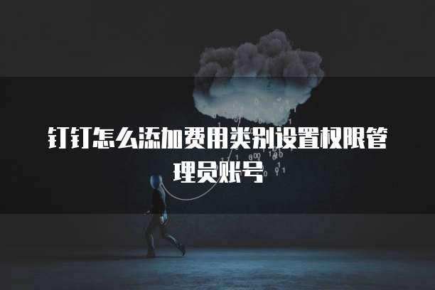钉钉怎么添加费用类别设置权限管理员账号