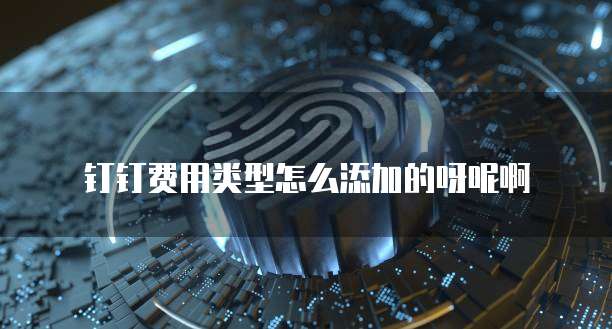 钉钉费用类型怎么添加的呀呢啊