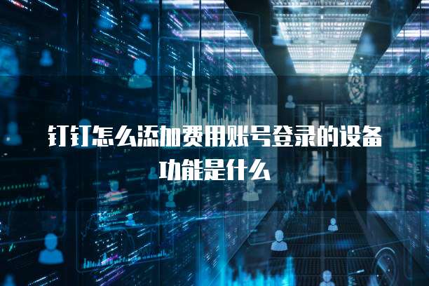 钉钉怎么添加费用账号登录的设备功能是什么