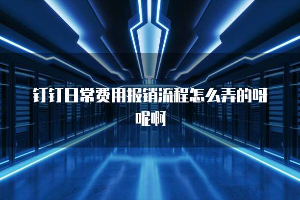 钉钉日常费用报销流程怎么弄的呀呢啊