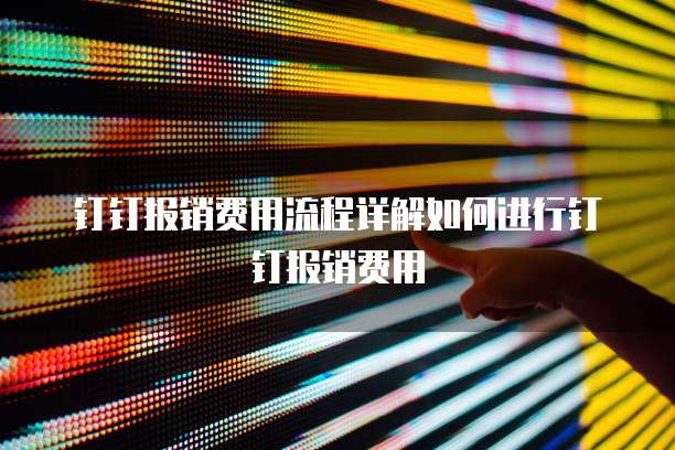 钉钉报销费用流程详解如何进行钉钉报销费用