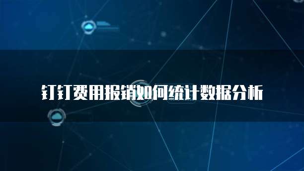 钉钉费用报销如何统计数据分析