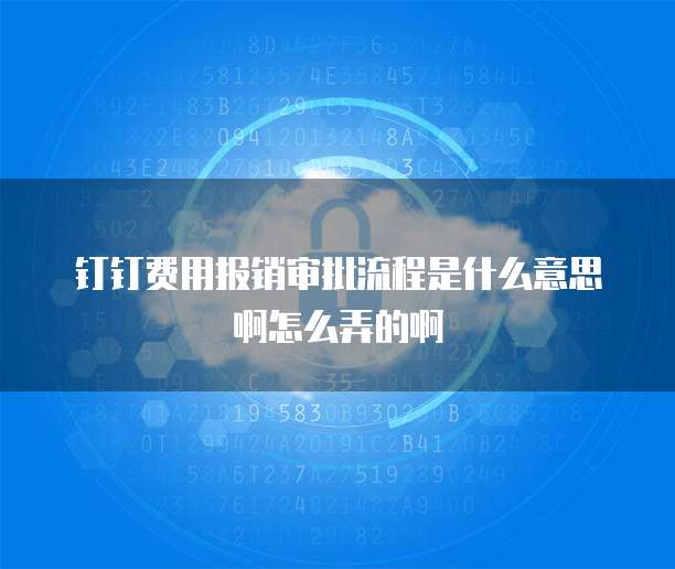 钉钉费用报销审批流程是什么意思啊怎么弄的啊