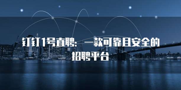 钉钉1号直聘:一款可靠且安全的招聘平台