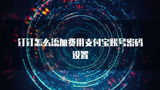 钉钉怎么添加费用支付宝账号密码设置