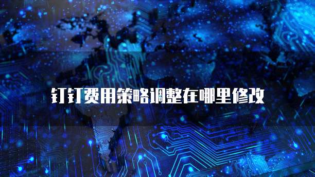 钉钉费用策略调整在哪里修改