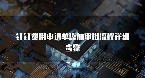 钉钉费用申请单添加审批流程详细步骤