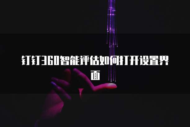 钉钉360智能评估如何打开设置界面