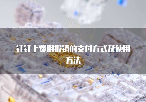 钉钉上费用报销的支付方式及使用方法