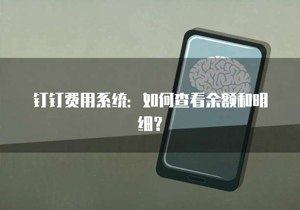 钉钉费用系统:如何查看余额和明细?