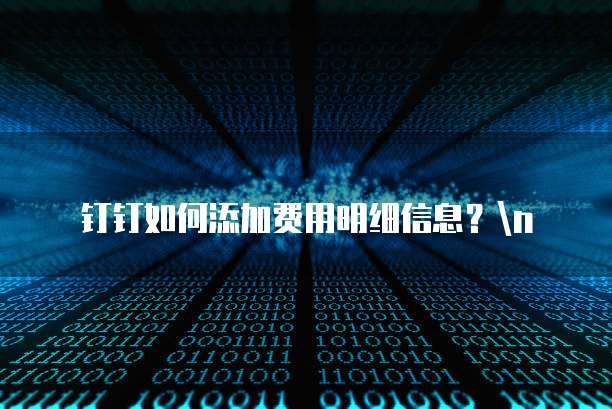 钉钉如何添加费用明细信息？\n