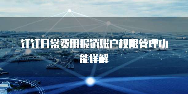 钉钉日常费用报销账户权限管理功能详解