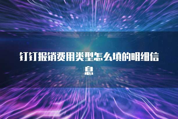 钉钉报销费用类型怎么填的明细信息