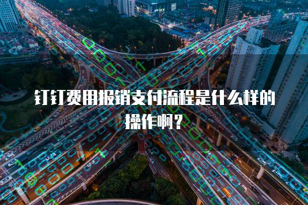 钉钉费用报销支付流程是什么样的操作啊?