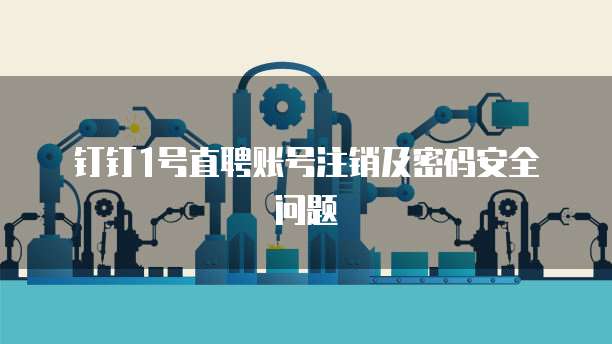 钉钉1号直聘账号注销及密码安全问题