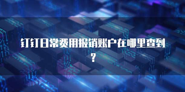 钉钉日常费用报销账户在哪里查到?
