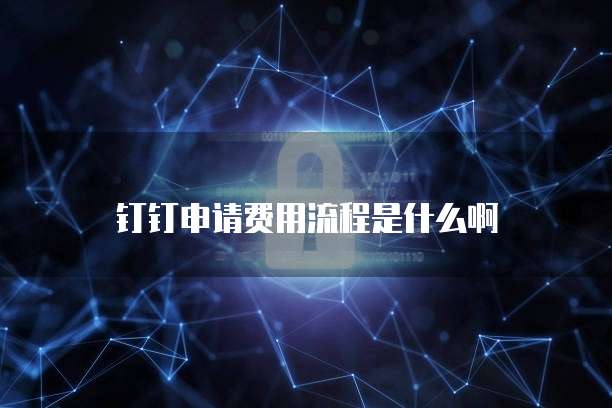 钉钉申请费用流程是什么啊