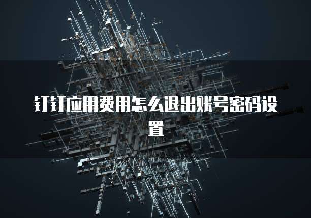 钉钉应用费用怎么退出账号密码设置