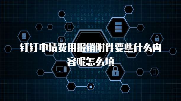 钉钉申请费用报销附件要些什么内容呢怎么填