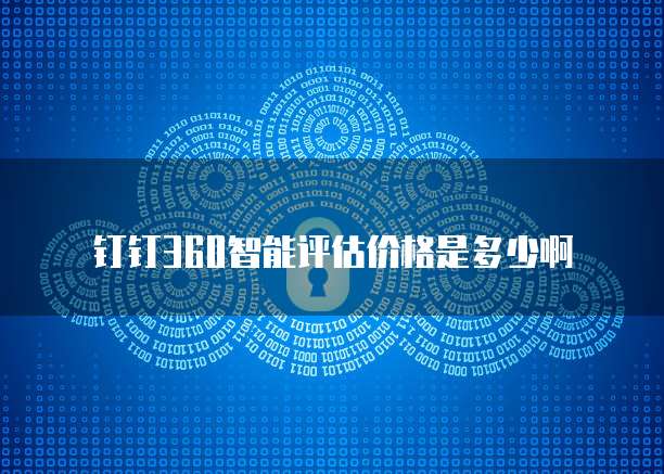 钉钉360智能评估价格是多少啊