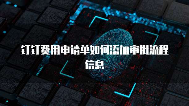 钉钉费用申请单如何添加审批流程信息