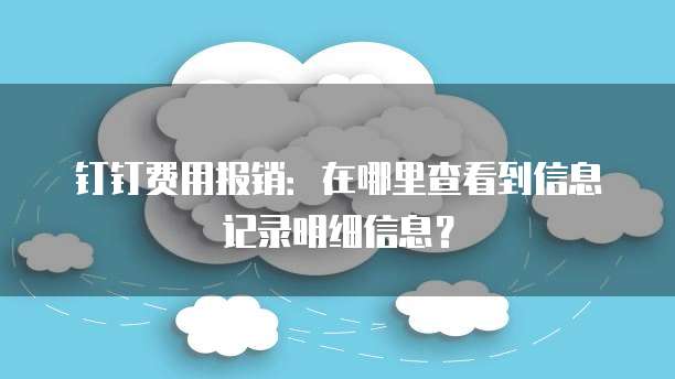 钉钉费用报销:在哪里查看到信息记录明细信息?