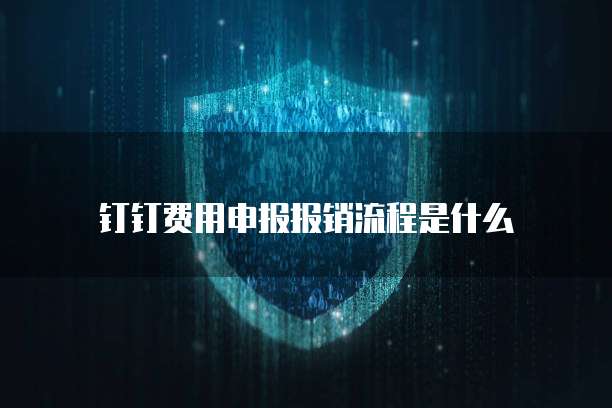 钉钉费用申报报销流程是什么