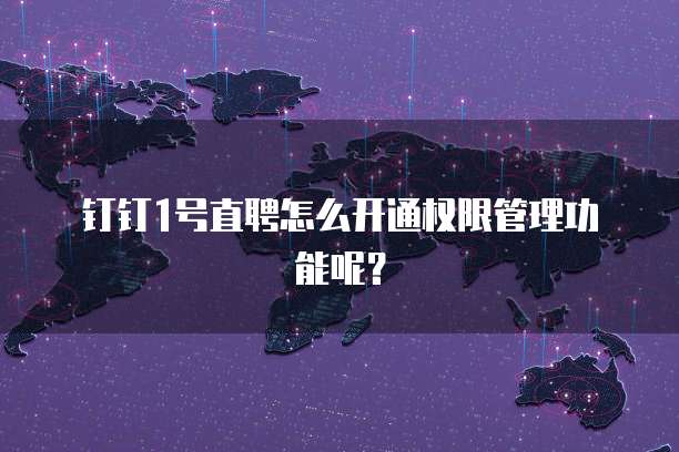 钉钉1号直聘怎么开通权限管理功能呢?