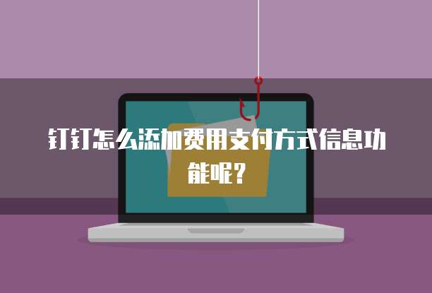 钉钉怎么添加费用支付方式信息功能呢?