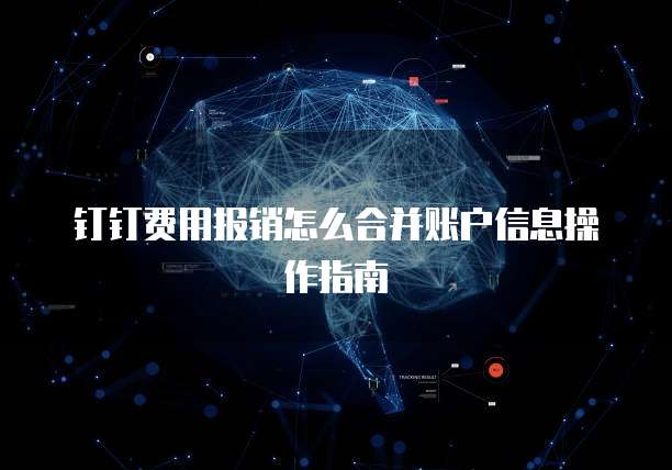 钉钉费用报销怎么合并账户信息操作指南