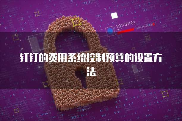 钉钉的费用系统控制预算的设置方法