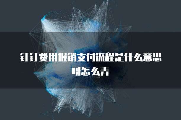 钉钉费用报销支付流程是什么意思呀怎么弄