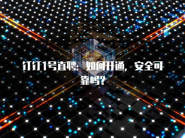 钉钉1号直聘:如何开通,安全可靠吗?