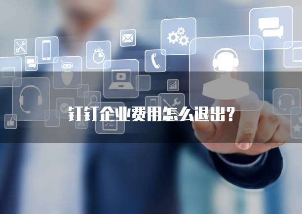 钉钉企业费用怎么退出?