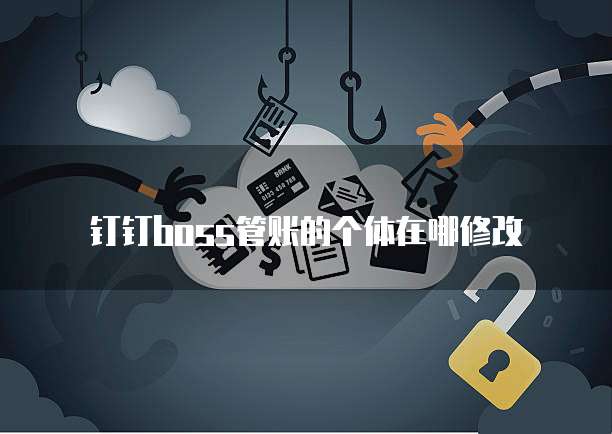 钉钉boss管账的个体在哪修改
