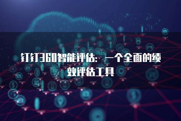 钉钉360智能评估：一个全面的绩效评估工具
