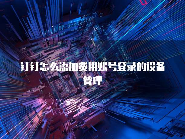 钉钉怎么添加费用账号登录的设备管理