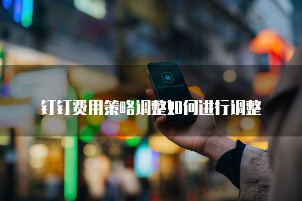 钉钉费用策略调整如何进行调整