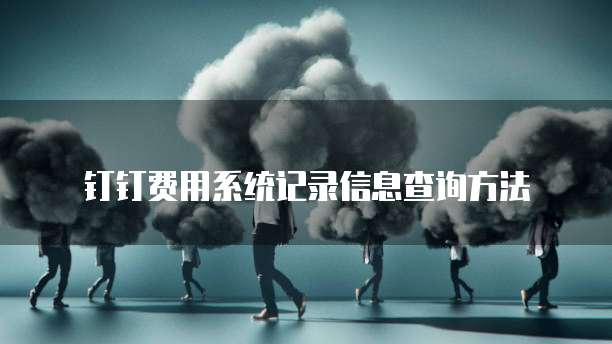 钉钉费用系统记录信息查询方法