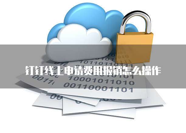 钉钉线上申请费用报销怎么操作
