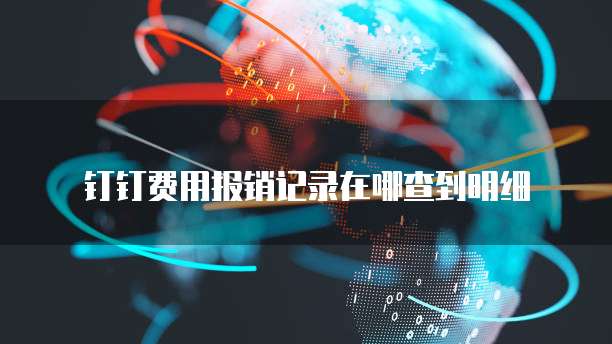 钉钉费用报销记录在哪查到明细