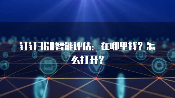 钉钉360智能评估:在哪里找?怎么打开?