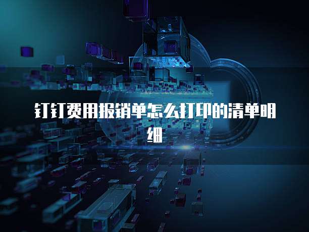 钉钉费用报销单怎么打印的清单明细