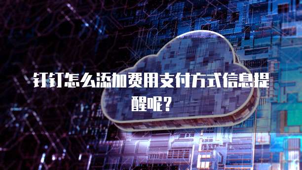 钉钉怎么添加费用支付方式信息提醒呢?