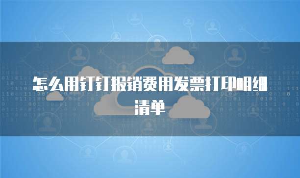 怎么用钉钉报销费用发票打印明细清单